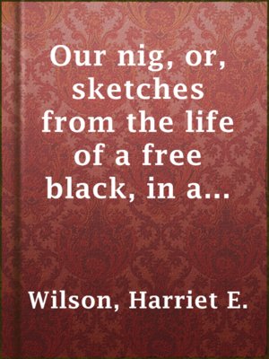 cover image of Our nig, or, sketches from the life of a free black, in a two-story white house, North